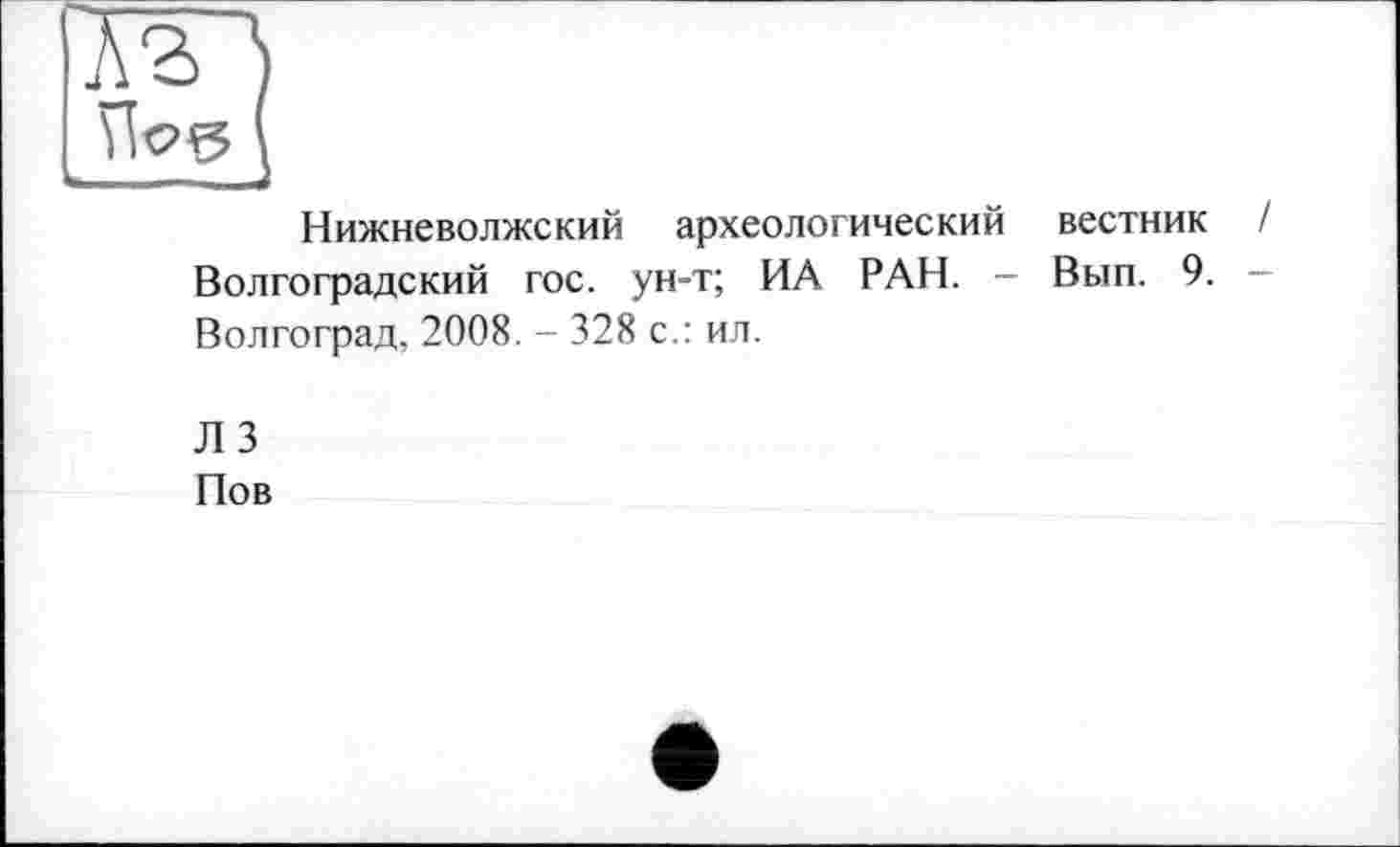 ﻿Нижневолжский археологический вестник Волгоградский гос. ун-т; ИА РАН. - Вып. 9. Волгоград, 2008. - 328 с.: ил.
ЛЗ Пов